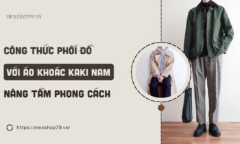 Cách phối đồ với áo khoác kaki nam nâng tầm phong cách 2023
