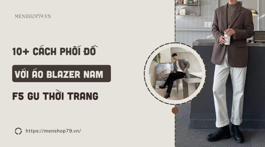 10+ Cách phối đồ với áo blazer nam F5 gu thời trang