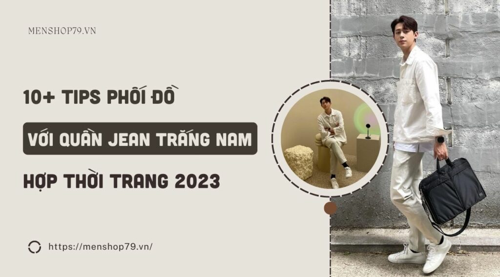 10+ Tips phối đồ với quần jean trắng nam hợp thời trang